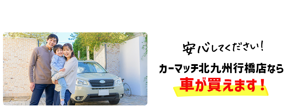安心してください！カーマッチ北九州行橋店なら車が買えます！
