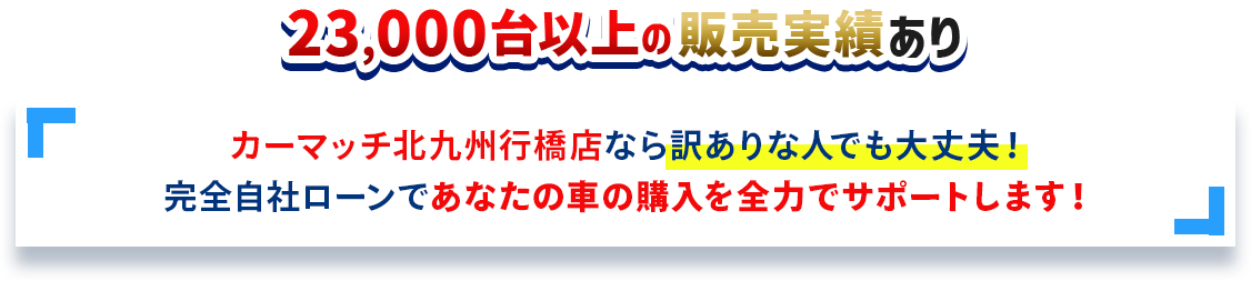 23,000台以上の販売実績あり！自社ローンであなたの車の購入を全力でサポートします！